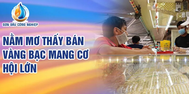 Nằm Mơ Thấy Bán Vàng Bạc: Khám Phá Bí Ẩn Cuộc Sống 2 Nằm mơ thấy bán vàng bạc mang cơ hội lớn