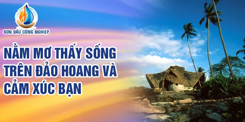 Nằm Mơ Thấy Sống Trên Đảo Hoang: Điềm Báo Tuyệt Vời? 2 Nằm mơ thấy sống trên đảo hoang và cảm xúc bạn