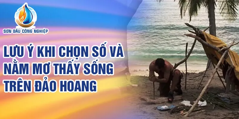Nằm Mơ Thấy Sống Trên Đảo Hoang: Điềm Báo Tuyệt Vời? 4 Lưu ý khi chọn số và nằm mơ thấy sống trên đảo hoang